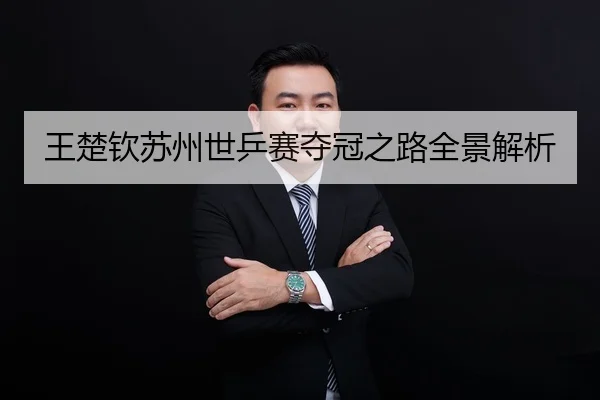 王楚钦苏州世乒赛夺冠之路全景解析